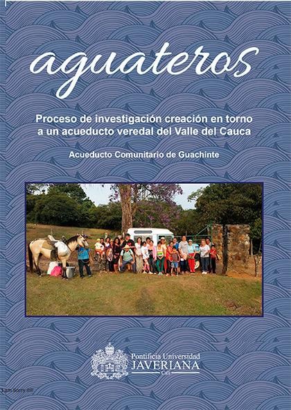 Portada Aguateros: proceso de investigación creación en torno a un acueducto veredal del Valle del Cauca